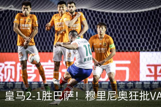 皇马2-1胜巴萨！穆里尼奥狂批VAR睡着，姆巴佩绝杀锁定三分优势
